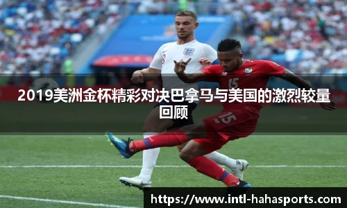 2019美洲金杯精彩对决巴拿马与美国的激烈较量回顾