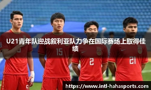 U21青年队迎战叙利亚队力争在国际赛场上取得佳绩