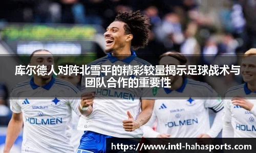 库尔德人对阵北雪平的精彩较量揭示足球战术与团队合作的重要性