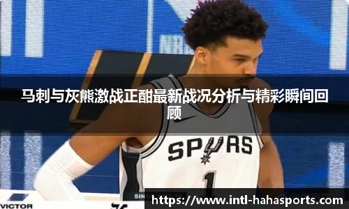 马刺与灰熊激战正酣最新战况分析与精彩瞬间回顾
