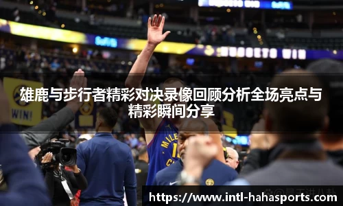 雄鹿与步行者精彩对决录像回顾分析全场亮点与精彩瞬间分享