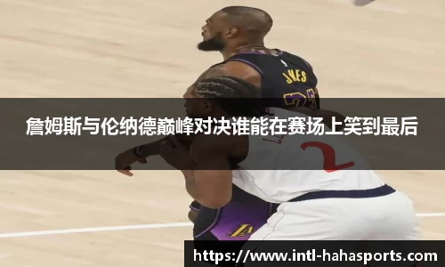 詹姆斯与伦纳德巅峰对决谁能在赛场上笑到最后