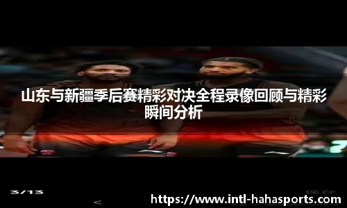 山东与新疆季后赛精彩对决全程录像回顾与精彩瞬间分析