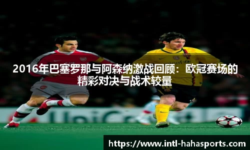 2016年巴塞罗那与阿森纳激战回顾：欧冠赛场的精彩对决与战术较量