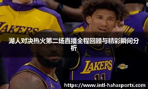 湖人对决热火第二场直播全程回顾与精彩瞬间分析