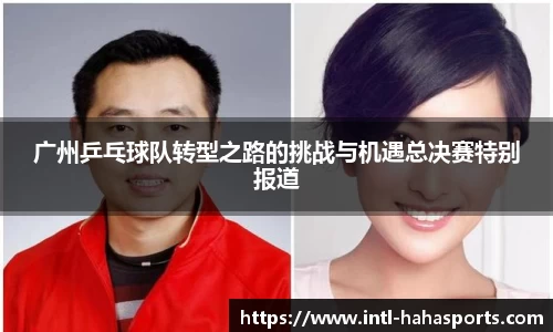 广州乒乓球队转型之路的挑战与机遇总决赛特别报道