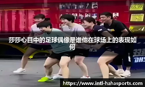 莎莎心目中的足球偶像是谁他在球场上的表现如何