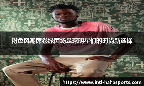 粉色风潮席卷绿茵场足球明星们的时尚新选择