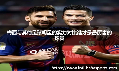 梅西与其他足球明星的实力对比谁才是最厉害的球员