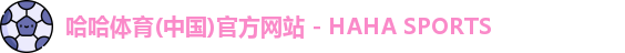哈哈体育(中国)官方网站 - HAHA SPORTS